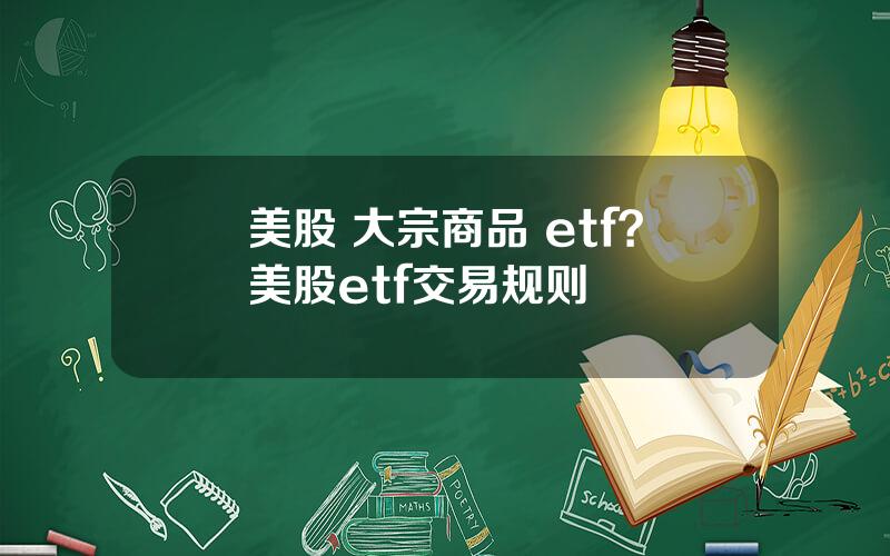 美股 大宗商品 etf？美股etf交易规则